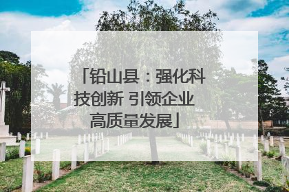 铅山县：强化科技创新 引领企业高质量发展