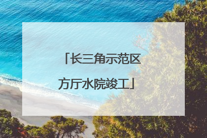 长三角示范区方厅水院竣工