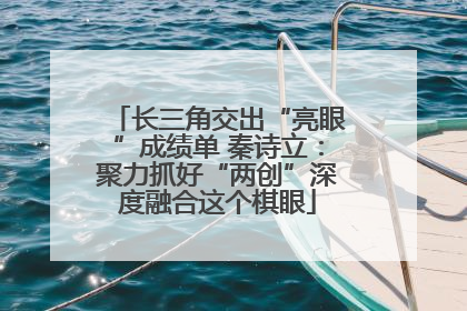 长三角交出“亮眼”成绩单 秦诗立：聚力抓好“两创”深度融合这个棋眼