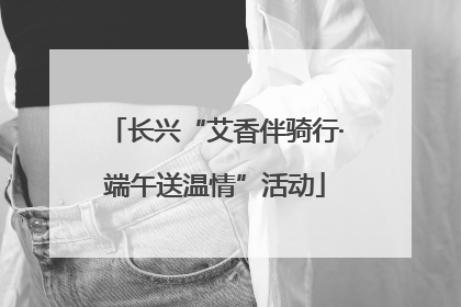 长兴“艾香伴骑行·端午送温情”活动