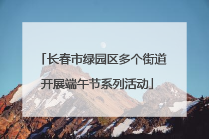 长春市绿园区多个街道开展端午节系列活动