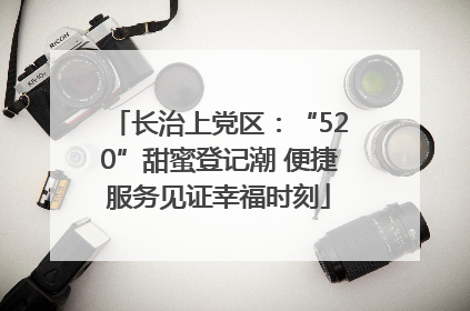 长治上党区：“520”甜蜜登记潮 便捷服务见证幸福时刻