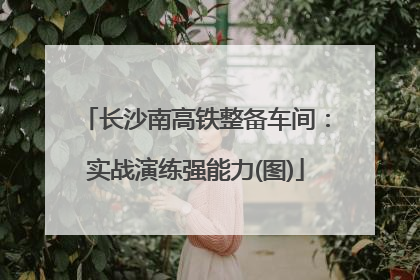 长沙南高铁整备车间：实战演练强能力(图)