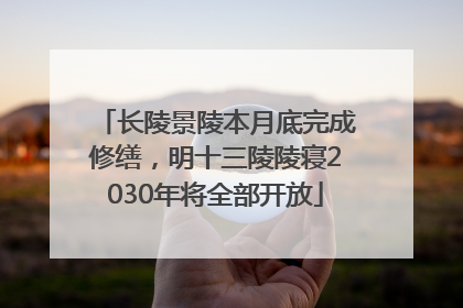 长陵景陵本月底完成修缮，明十三陵陵寝2030年将全部开放