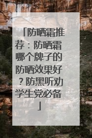 防晒霜推荐：防晒霜哪个牌子的防晒效果好？防黑听劝学生党必备