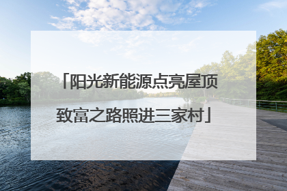 阳光新能源点亮屋顶 致富之路照进三家村