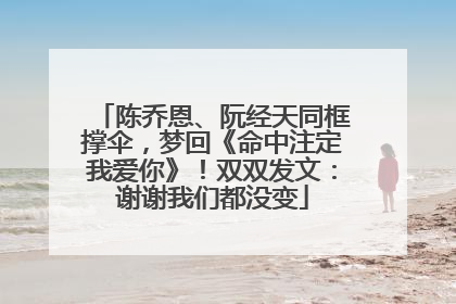 陈乔恩、阮经天同框撑伞，梦回《命中注定我爱你》！双双发文：谢谢我们都没变