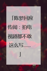 陈梦回应传闻：拍电视剧都不敢这么写……