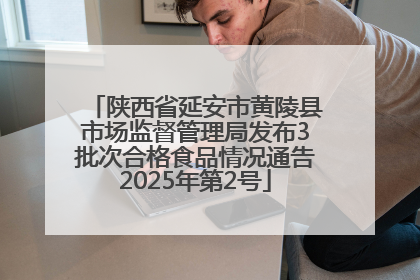 陕西省延安市黄陵县市场监督管理局发布3批次合格食品情况通告2025年第2号