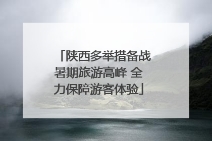 陕西多举措备战暑期旅游高峰 全力保障游客体验