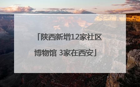 陕西新增12家社区博物馆 3家在西安