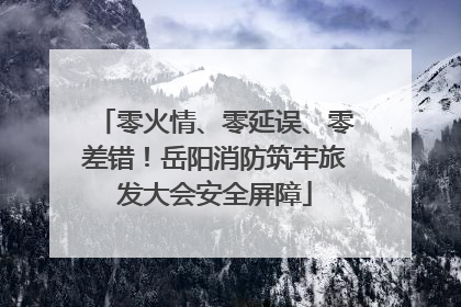 零火情、零延误、零差错！岳阳消防筑牢旅发大会安全屏障