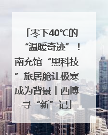 零下40℃的“温暖奇迹”！南充馆“黑科技”旅居舱让极寒成为背景丨西博寻“新”记