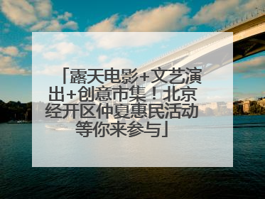 露天电影+文艺演出+创意市集！北京经开区仲夏惠民活动等你来参与