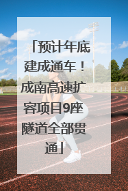预计年底建成通车！成南高速扩容项目9座隧道全部贯通