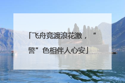 飞舟竞渡浪花激，“警”色相伴人心安