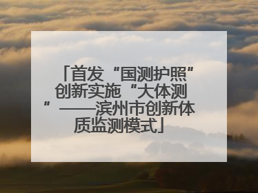 首发“国测护照” 创新实施“大体测”——滨州市创新体质监测模式