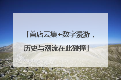 首店云集+数字漫游，历史与潮流在此碰撞