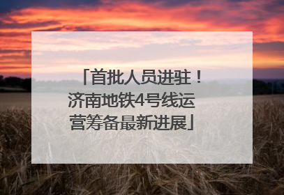 首批人员进驻！济南地铁4号线运营筹备最新进展