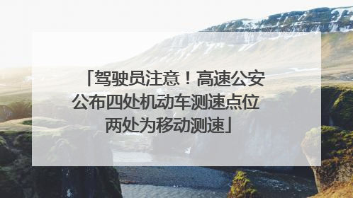 驾驶员注意！高速公安公布四处机动车测速点位 两处为移动测速