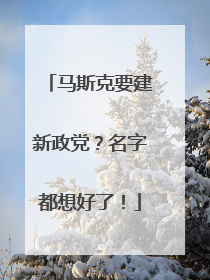 马斯克要建新政党？名字都想好了！