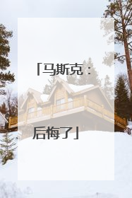马斯克：后悔了