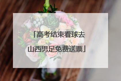 高考结束看球去 山西男足免费送票