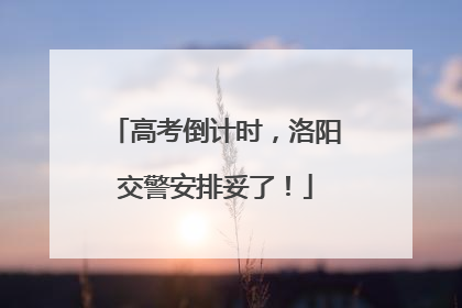 高考倒计时，洛阳交警安排妥了！