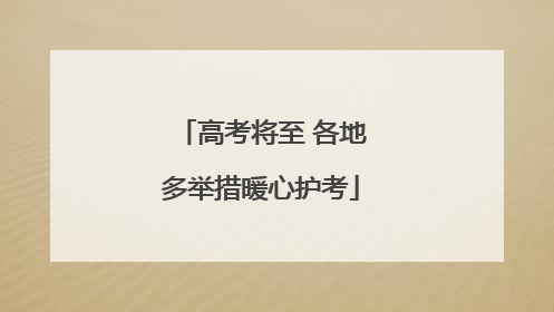 高考将至 各地多举措暖心护考