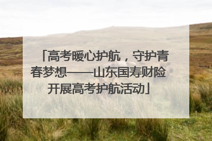 高考暖心护航，守护青春梦想——山东国寿财险开展高考护航活动
