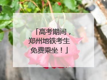 高考期间，郑州地铁考生免费乘坐！