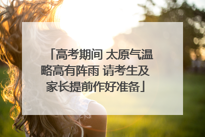 高考期间 太原气温略高有阵雨 请考生及家长提前作好准备