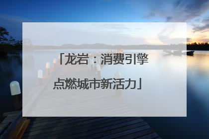龙岩：消费引擎点燃城市新活力