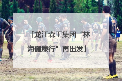 龙江森工集团“林海健康行”再出发