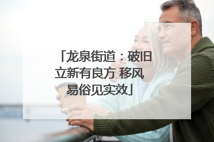龙泉街道：破旧立新有良方 移风易俗见实效