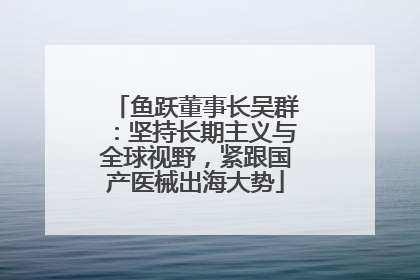 鱼跃董事长吴群：坚持长期主义与全球视野，紧跟国产医械出海大势