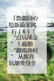 鲁疆同心绘新篇采风行（6）｜“点坑成金”！疏勒 “疆南渔村” 从废弃坑塘变身全国垂钓胜地