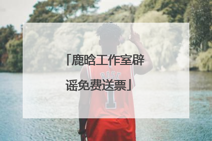 鹿晗工作室辟谣免费送票