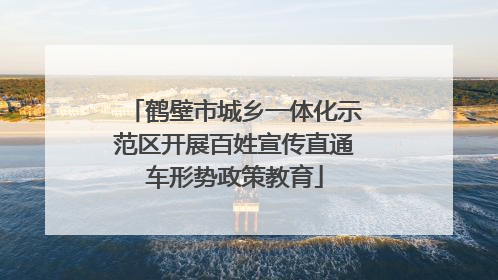 鹤壁市城乡一体化示范区开展百姓宣传直通车形势政策教育