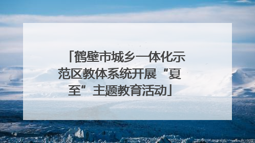 鹤壁市城乡一体化示范区教体系统开展“夏至”主题教育活动