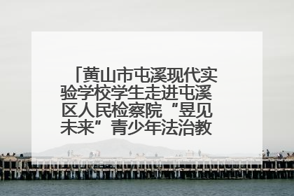 黄山市屯溪现代实验学校学生走进屯溪区人民检察院“昱见未来”青少年法治教育宣传基地