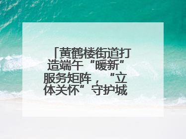 黄鹤楼街道打造端午“暖新”服务矩阵，“立体关怀”守护城市“摆渡人”