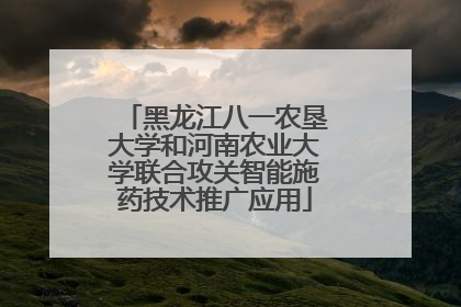 黑龙江八一农垦大学和河南农业大学联合攻关智能施药技术推广应用