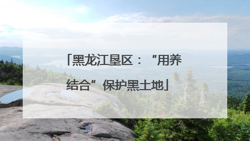 黑龙江垦区：“用养结合”保护黑土地
