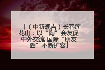 （中新观吉）长春莲花山：以“陶”会友促中外交流 国际“朋友圈”不断扩容