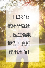 13岁女孩怀孕就诊，医生强制报告！真相浮出水面