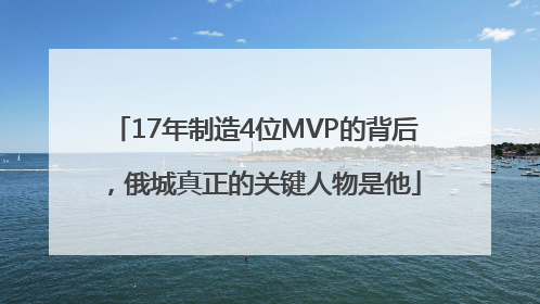 17年制造4位MVP的背后，俄城真正的关键人物是他