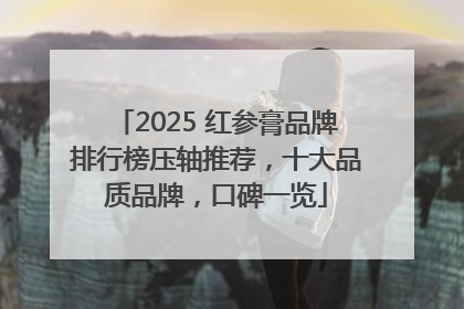 2025 红参膏品牌排行榜压轴推荐，十大品质品牌，口碑一览