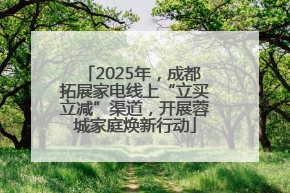 2025年，成都拓展家电线上“立买立减”渠道，开展蓉城家庭焕新行动