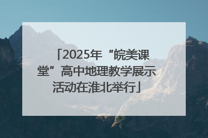2025年“皖美课堂”高中地理教学展示活动在淮北举行